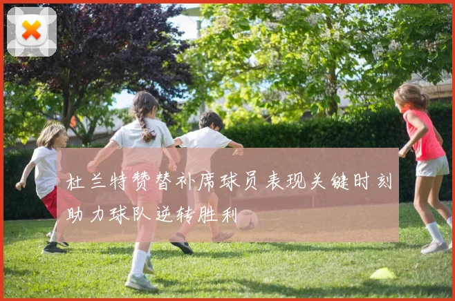 杜兰特赞替补席球员表现关键时刻助力球队逆转胜利