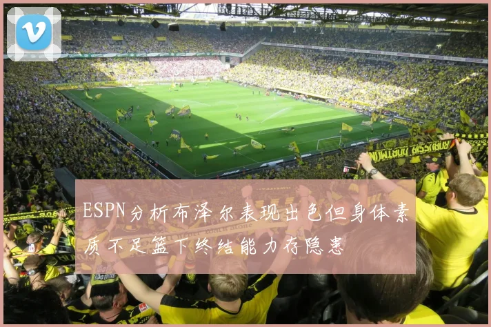ESPN分析布泽尔表现出色但身体素质不足篮下终结能力存隐患