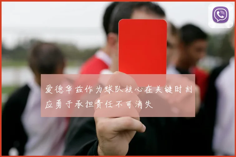 爱德华兹作为球队核心在关键时刻应勇于承担责任不可消失