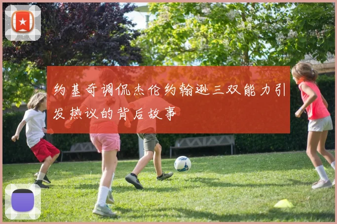约基奇调侃杰伦约翰逊三双能力引发热议的背后故事