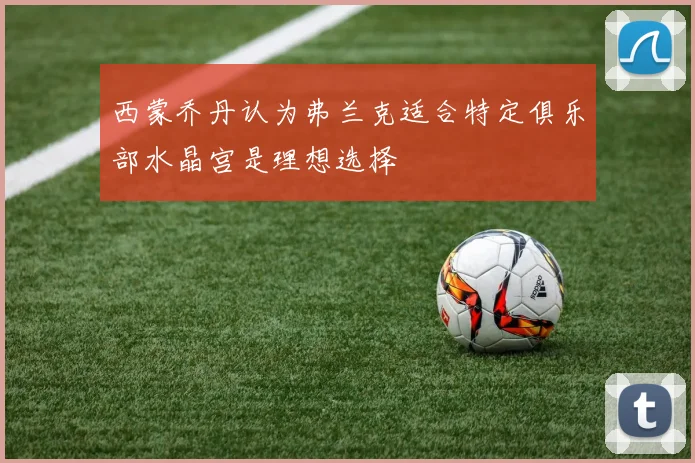 西蒙乔丹认为弗兰克适合特定俱乐部水晶宫是理想选择