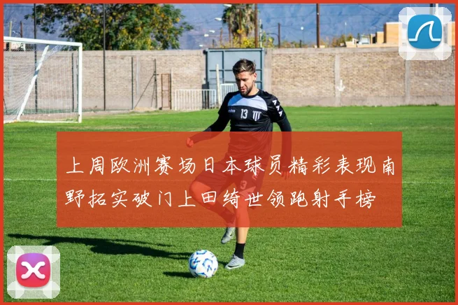 上周欧洲赛场日本球员精彩表现南野拓实破门上田绮世领跑射手榜
