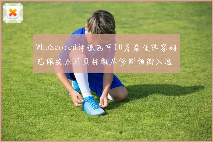 WhoScored评选西甲10月最佳阵容姆巴佩安东尼贝林维尼修斯领衔入选