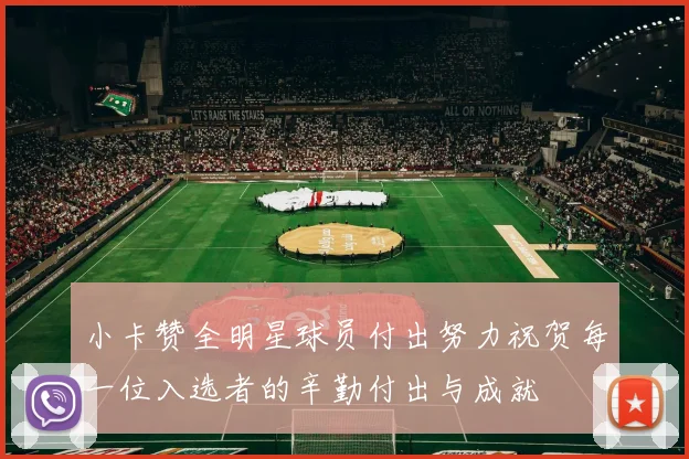 小卡赞全明星球员付出努力祝贺每一位入选者的辛勤付出与成就