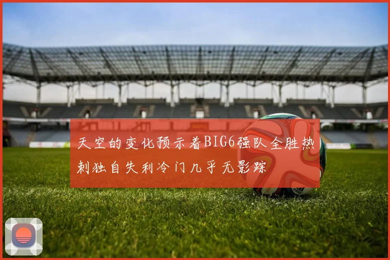 天空的变化预示着BIG6强队全胜热刺独自失利冷门几乎无影踪